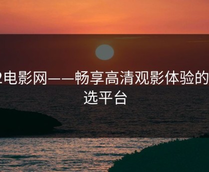 52电影网——畅享高清观影体验的首选平台