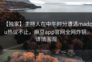 【独家】主持人在中午时分遭遇madou热议不止，麻豆app官网全网炸锅，详情围观