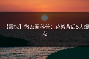 【震惊】微密圈科普：花絮背后5大爆点