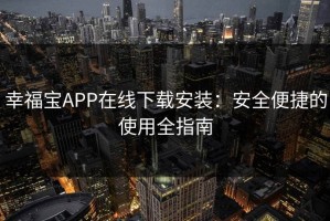 幸福宝APP在线下载安装：安全便捷的使用全指南