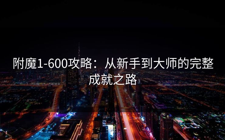 附魔1-600攻略：从新手到大师的完整成就之路