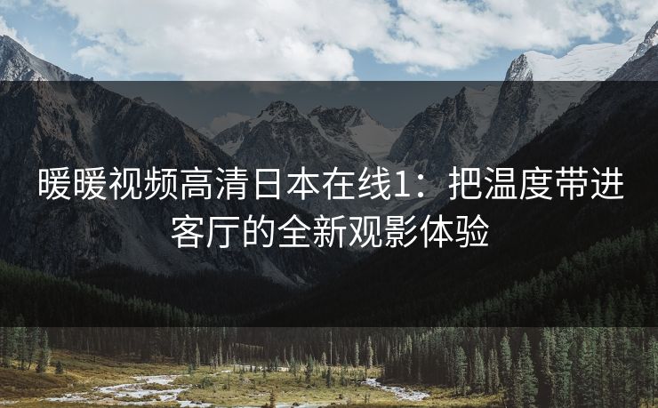 暖暖视频高清日本在线1：把温度带进客厅的全新观影体验