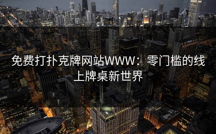 免费打扑克牌网站WWW：零门槛的线上牌桌新世界