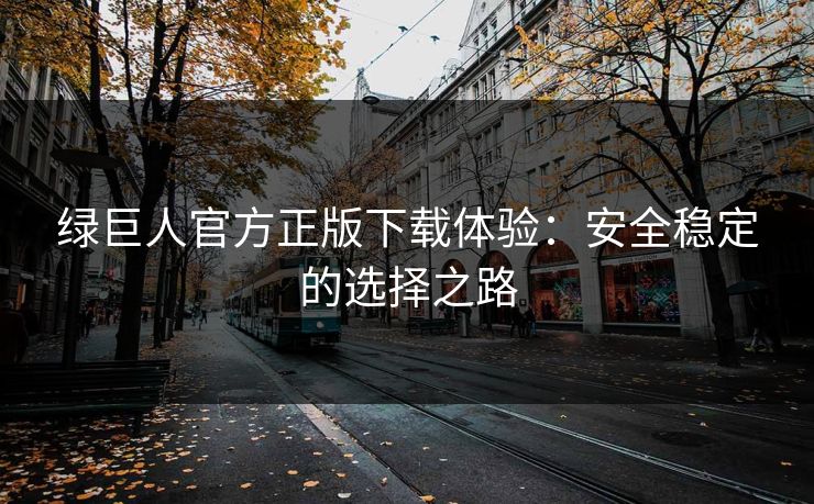 绿巨人官方正版下载体验：安全稳定的选择之路
