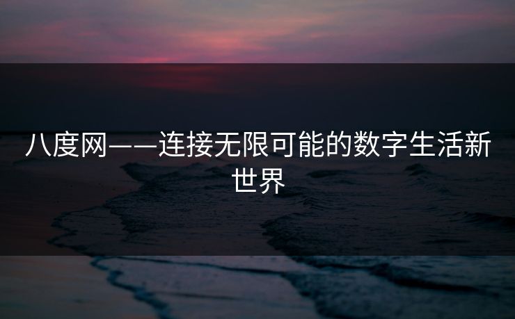 八度网——连接无限可能的数字生活新世界