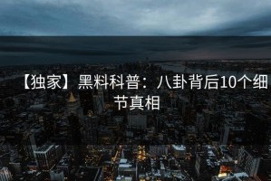 【独家】黑料科普：八卦背后10个细节真相