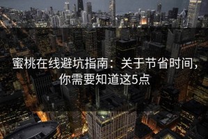 蜜桃在线避坑指南：关于节省时间，你需要知道这5点