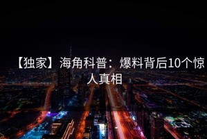 【独家】海角科普：爆料背后10个惊人真相