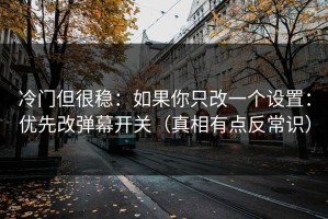 冷门但很稳：如果你只改一个设置：优先改弹幕开关（真相有点反常识）