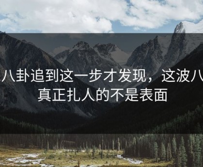 51八卦追到这一步才发现，这波八卦真正扎人的不是表面